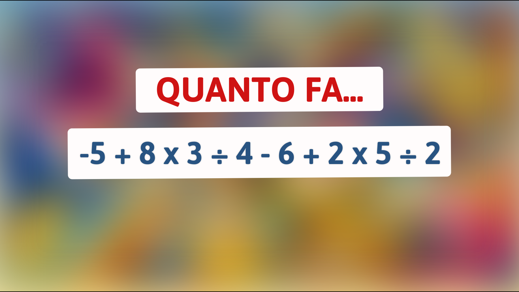 Quanto fa -5 + 8 x 3 ÷ 4 - 6 + 2 x 5 ÷ 2