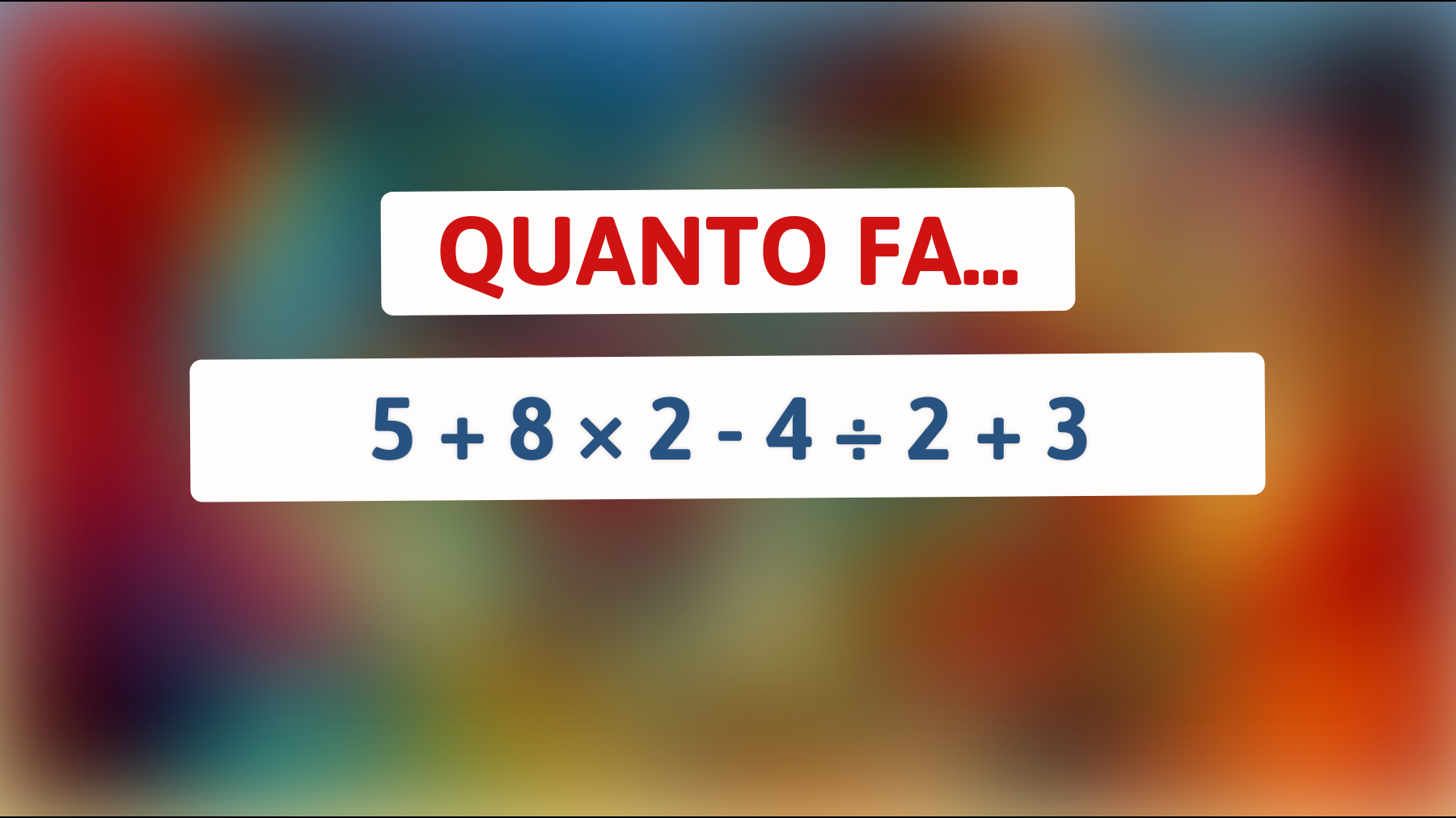 Quanto fa 5 + 8 × 2 - 4 ÷ 2 + 3