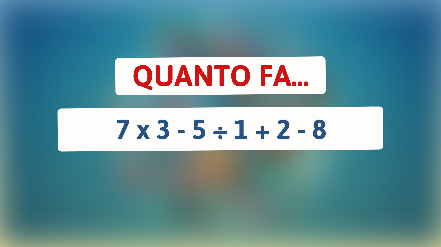 Quanto fa 7 x 3 - 5 ÷ 1 + 2 - 8