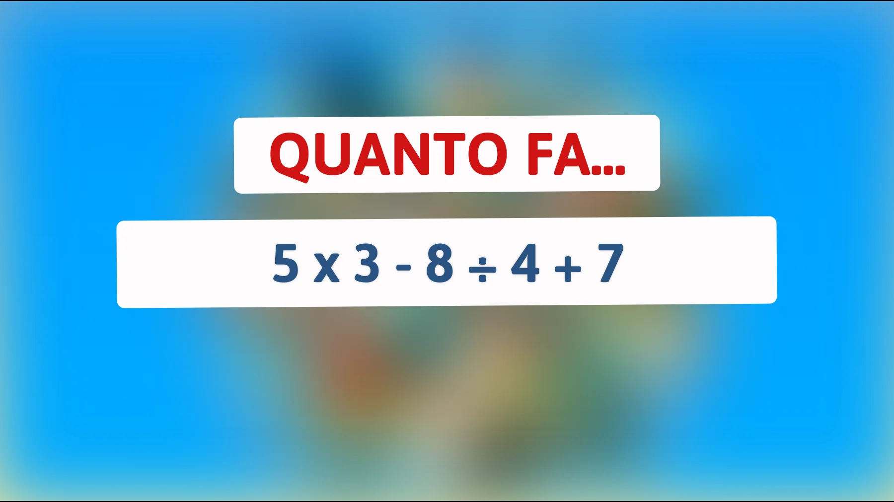 Quanto fa 5 x 3 - 8 ÷ 4 + 7