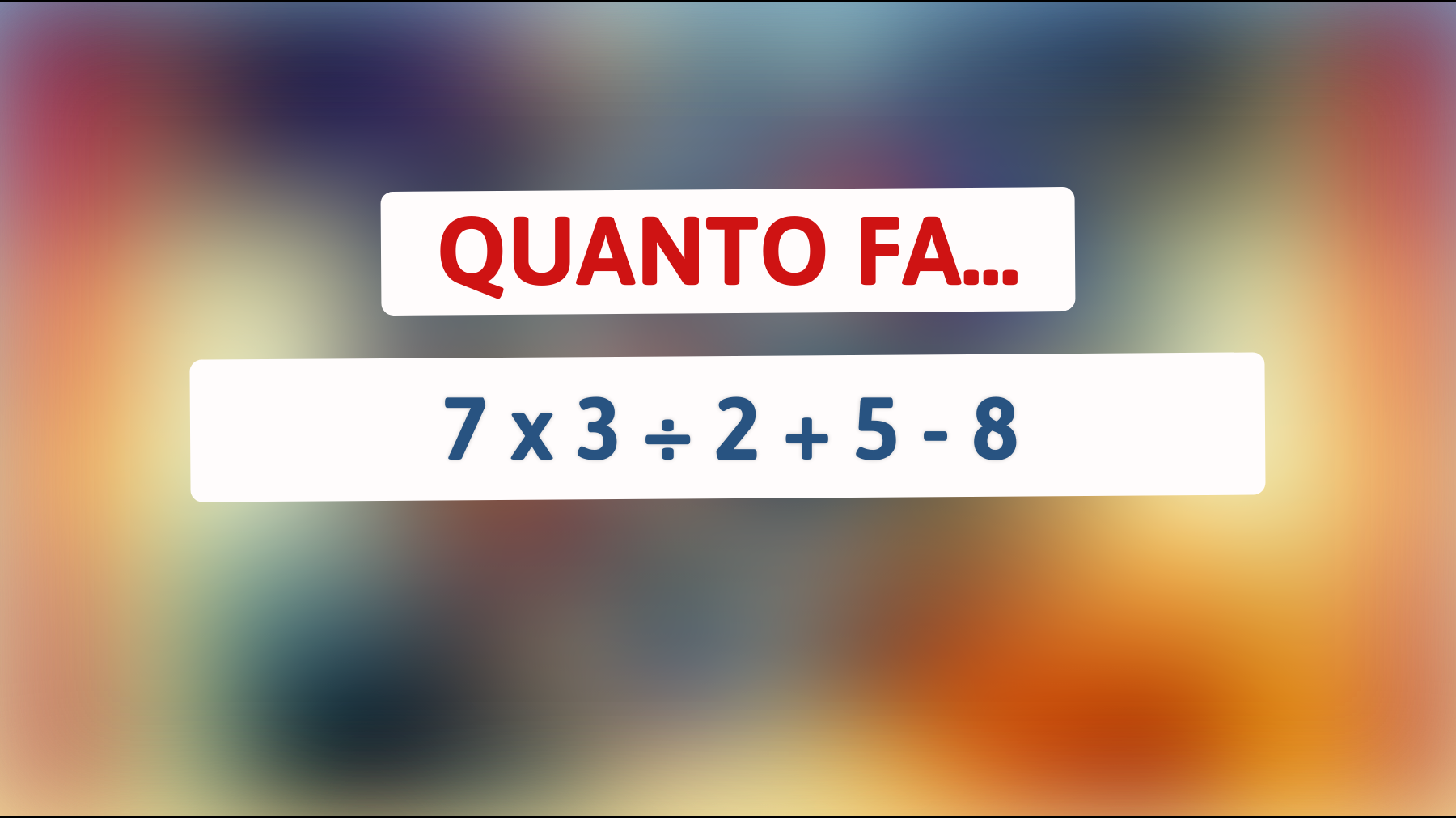 Quanto fa 7 x 3 ÷ 2 + 5 - 8