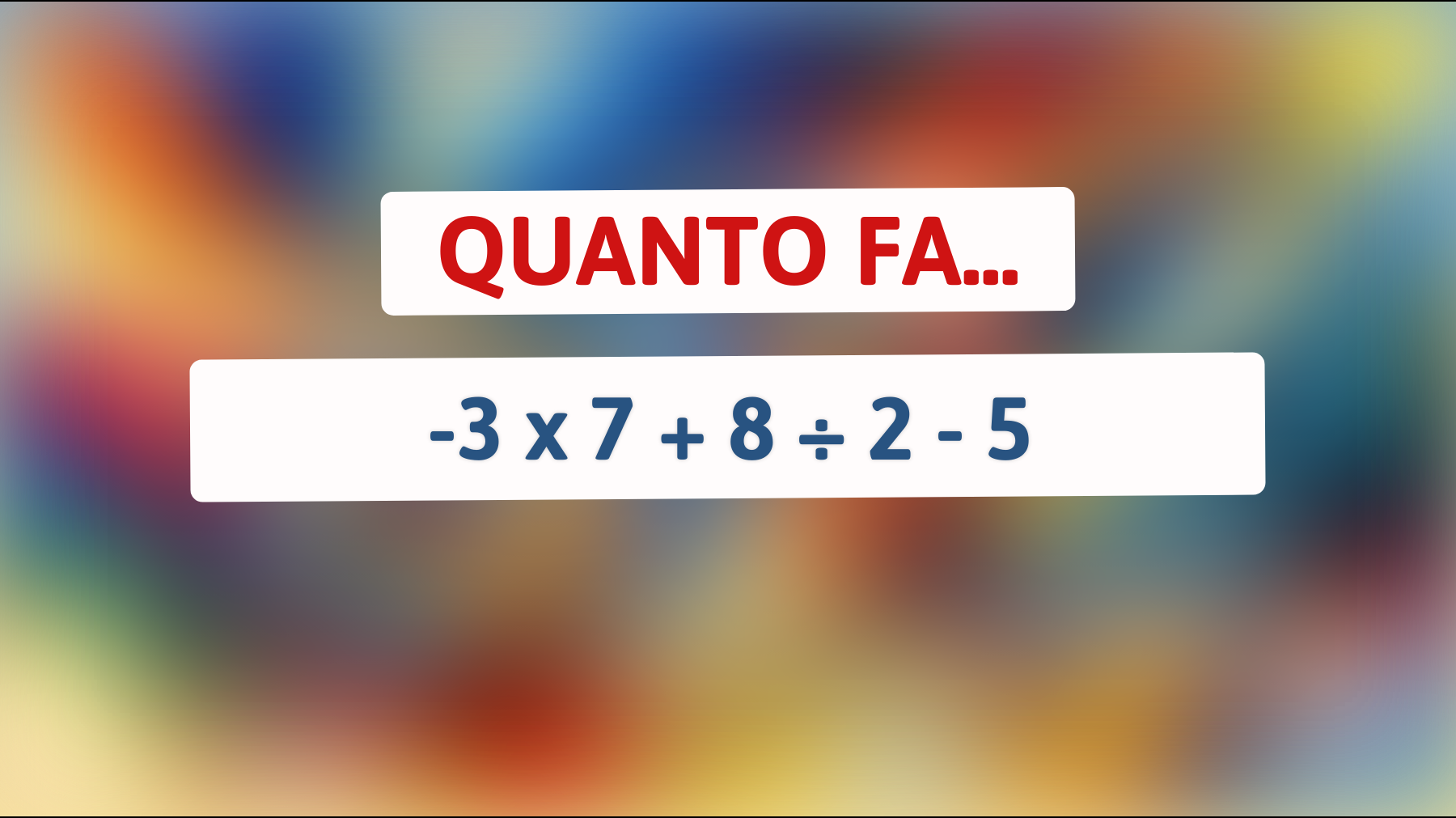 Quanto fa -3 x 7 + 8 ÷ 2 - 5