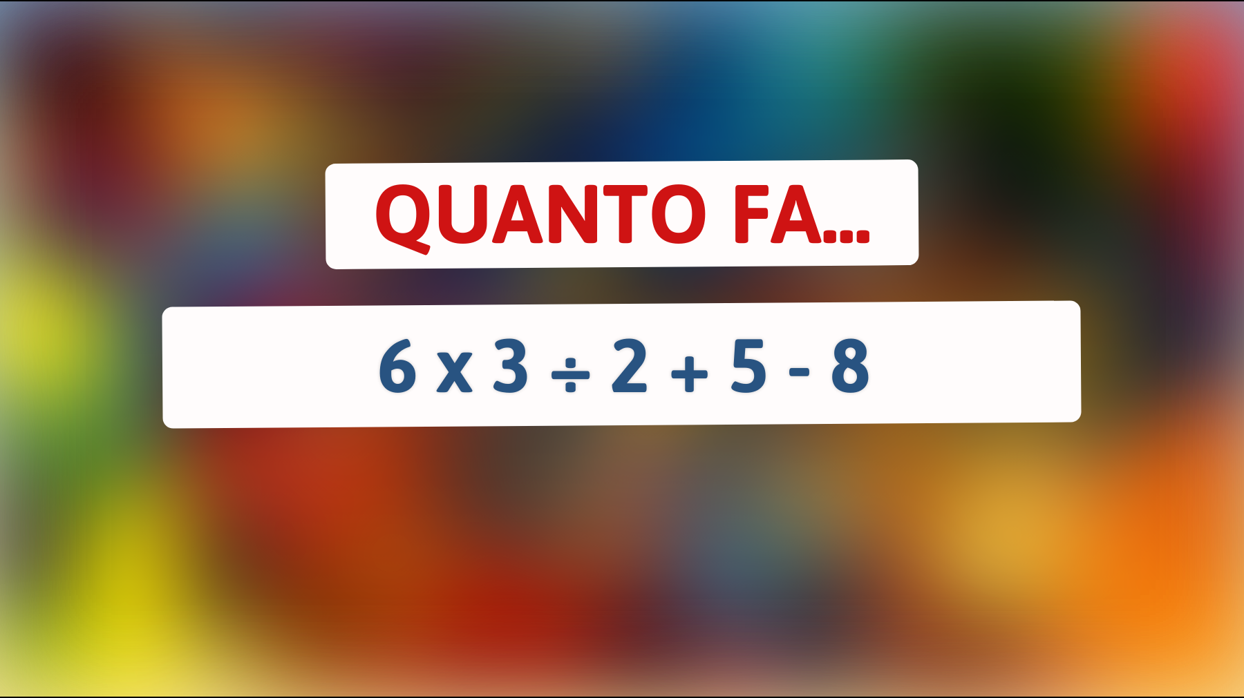 Quanto fa 6 x 3 ÷ 2 + 5 - 8