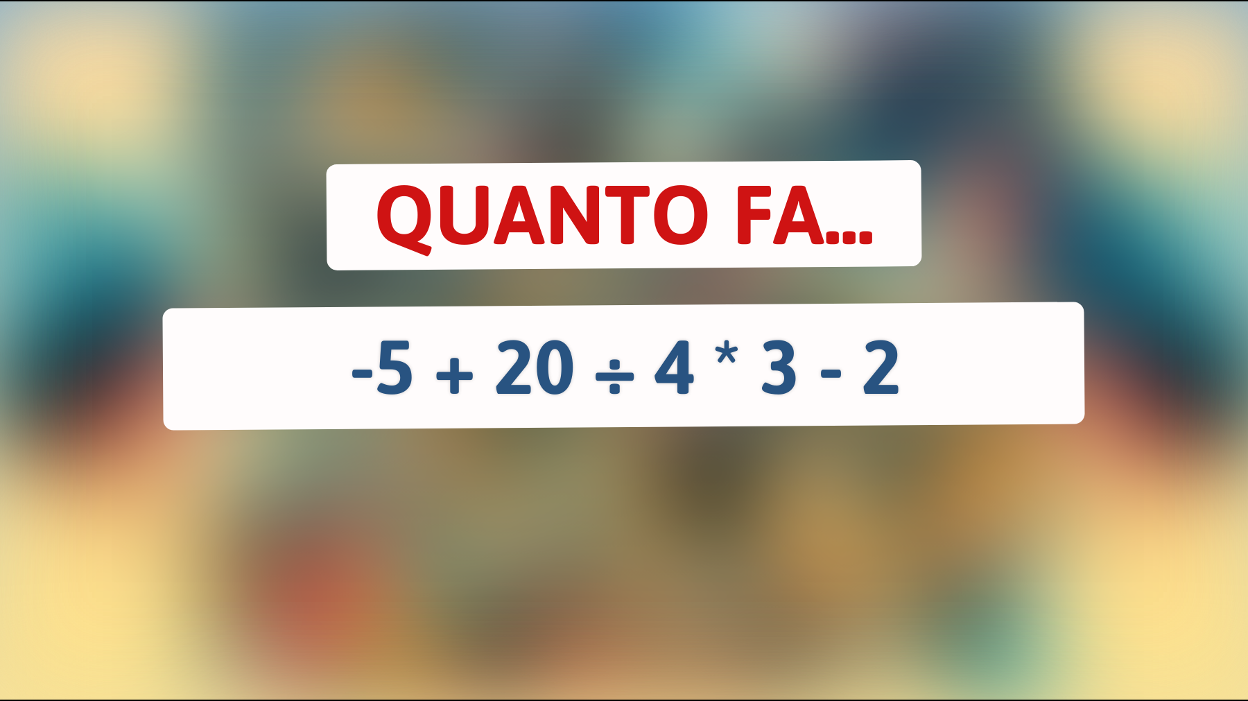 Quanto fa -5 + 20 ÷ 4 * 3 - 2