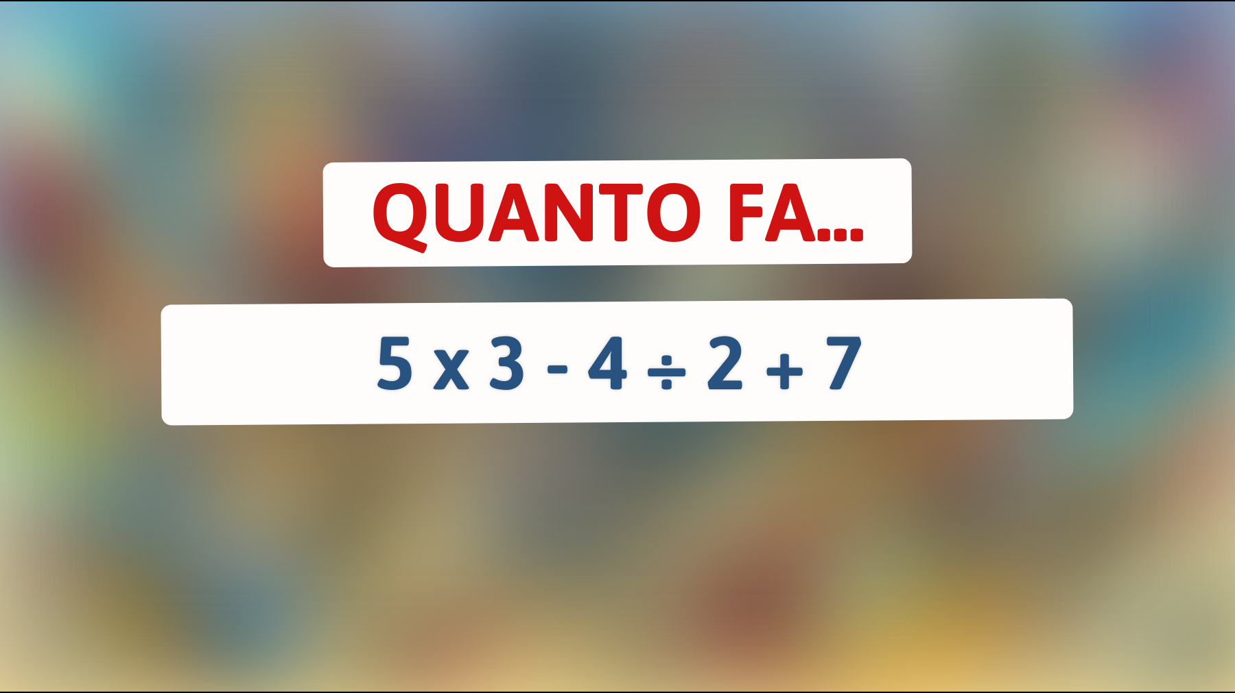 Quanto fa 5 x 3 - 4 ÷ 2 + 7